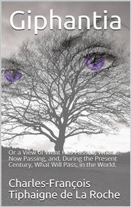 Giphantia / Or a View of What Has Passed, What Is Now Passing, and, / During the Present Century, What Will Pass, in the World.