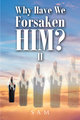 WHY HAVE WE FORSAKEN HIM? II