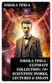 Nikola Tesla - Ultimate Collection: 70+ Scientific Works, Lectures & Essays