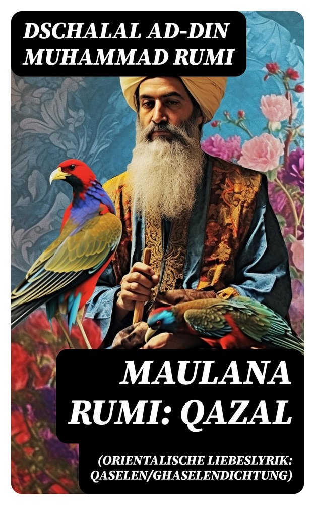 Maulana Rumi: Qazal (Orientalische Liebeslyrik: Qaselen/Ghaselendichtung)