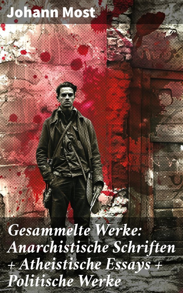 Gesammelte Werke: Anarchistische Schriften + Atheistische Essays + Politische Werke