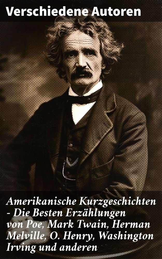 Amerikanische Kurzgeschichten - Die Besten Erzählungen von Poe, Mark Twain, Herman Melville, O. Henry, Washington Irving und anderen