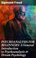 PSYCHOANALYSIS FOR BEGINNERS: A General Introduction to Psychoanalysis & Dream Psychology