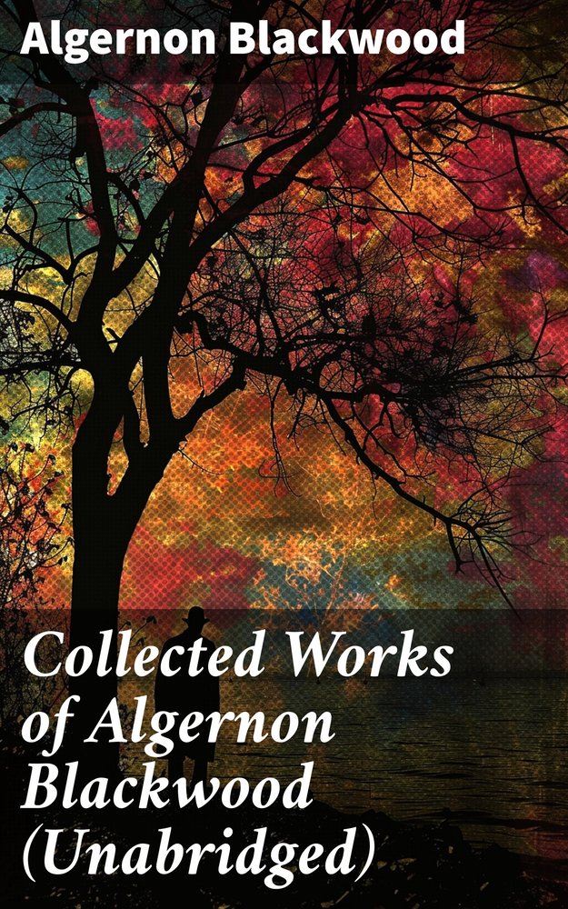 Collected Works of Algernon Blackwood (Unabridged)