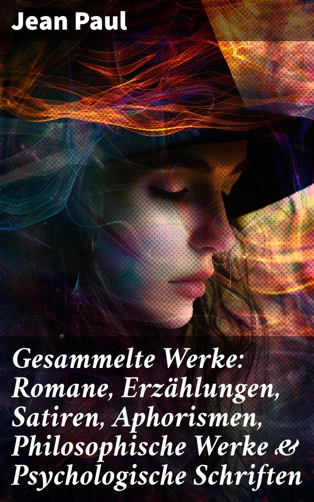 Gesammelte Werke: Romane, Erzählungen, Satiren, Aphorismen, Philosophische Werke & Psychologische Schriften