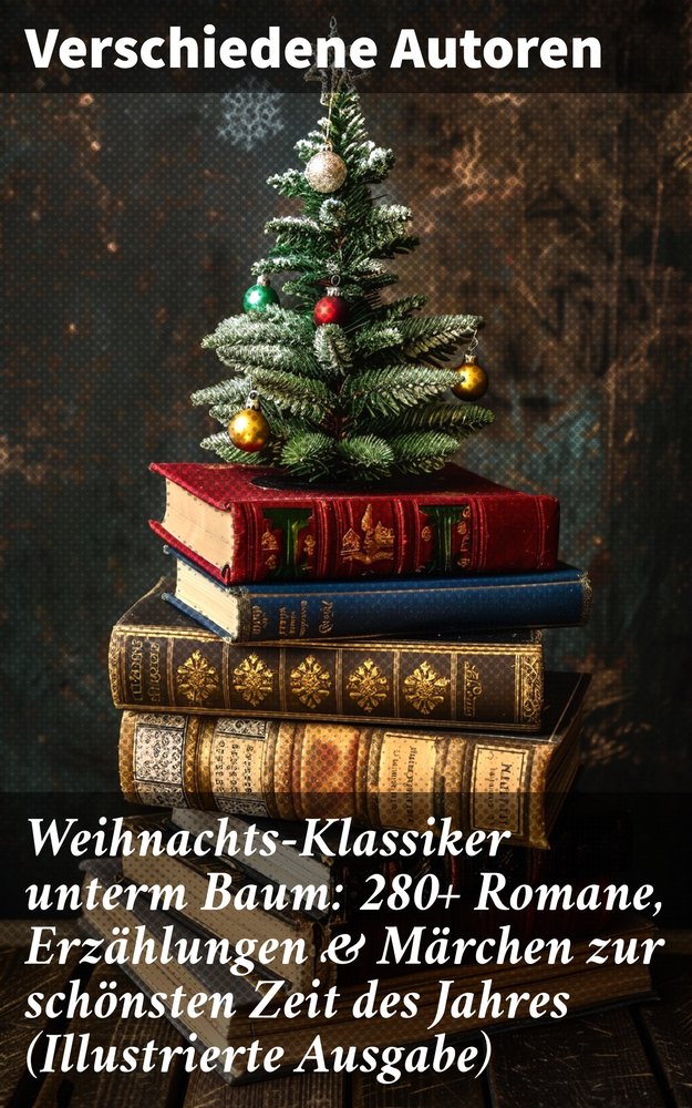 Weihnachts-Klassiker unterm Baum: 280+ Romane, Erzählungen & Märchen zur schönsten Zeit des Jahres (Illustrierte Ausgabe)