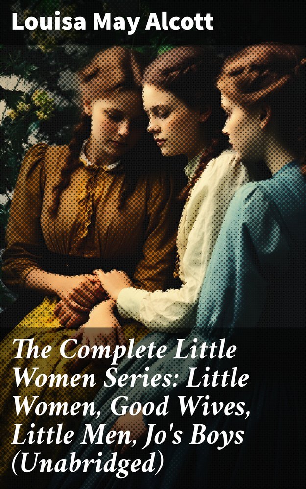 The Complete Little Women Series: Little Women, Good Wives, Little Men, Jo's Boys (Unabridged)