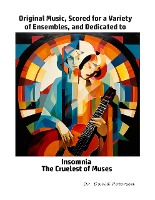 Original Music, Scored for a Variety of Ensembles, and Dedicated to Insomnia, The Cruelest of Muses (Music Scores, #6)