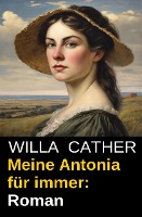 Meine Antonia für immer: Roman