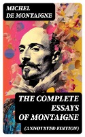 THE COMPLETE ESSAYS OF MONTAIGNE (Annotated Edition)