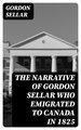 The Narrative of Gordon Sellar Who Emigrated to Canada in 1825