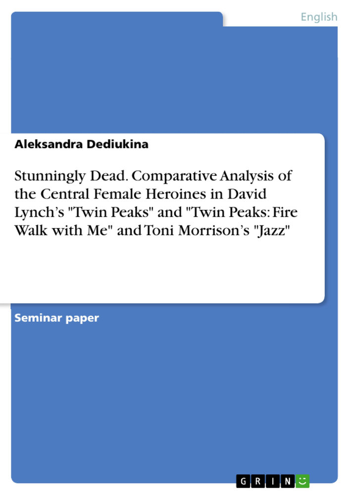 Stunningly Dead. Comparative Analysis of the Central Female Heroines in David Lynch´s 'Twin Peaks' and 'Twin Peaks: Fire Walk with Me' and Toni Morrison´s 'Jazz'