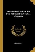 Theatralische Werke, Aus Dem Italienischen Von C. J. Jageman