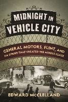 Midnight in Vehicle City: General Motors, Flint, and the Strike That Created the Middle Class