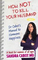 How Not to Kill Your Husband: Doctor Cabot's Manual to Hormone Happiness