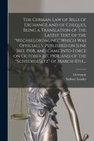 The German Law of Bills of Exchange and of Cheques, Being a Translation of the Latest Text of the 'Wechselordnung,' Which Was Officially Published on