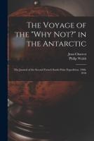 The Voyage of the 'Why Not?' in the Antarctic [microform]: the Journal of the Second French South Polar Expedition, 1908-1910