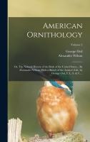 American Ornithology; or, The Natural History of the Birds of the United States... By ALexander Wilson. With a Sketch of the Author's Life, by George