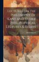 Lectures on the Philosophy of Kant and Other Philosophical Lectures & Essays