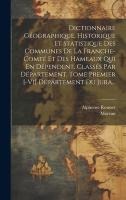 Dictionnaire Géographique, Historique Et Statistique Des Communes De La Franche-comté Et Des Hameaux Qui En Dépendent, Classés Par Département. Tome Premier [-vi] Département Du Jura...