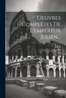 Oeuvres Complètes De L'empereur Julien...