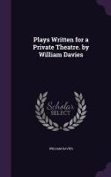 Plays Written for a Private Theatre. by William Davies