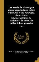 Les essais de Montaigne; accompagnés d'une notice sur sa vie & ses ouvrages, d'une étude bibliographique, de variantes, de notes, de tables & d'un glo