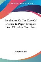 Incubation Or The Cure Of Disease In Pagan Temples And Christian Churches