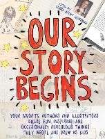 Our Story Begins: Your Favorite Authors and Illustrators Share Fun, Inspiring, and Occasionally Ridiculous Things They Wrote and Drew as