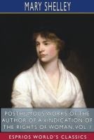 Posthumous Works of the Author of A Vindication of the Rights of Woman, Vol. I (Esprios Classics)