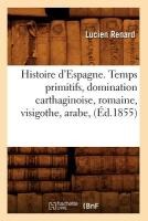 Histoire d'Espagne. Temps Primitifs, Domination Carthaginoise, Romaine, Visigothe, Arabe, (Éd.1855)