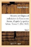 Moeurs Juridiques Et Judiciaires de l'Ancienne Rome, d'Après Les Poëtes Latins. Tome 1