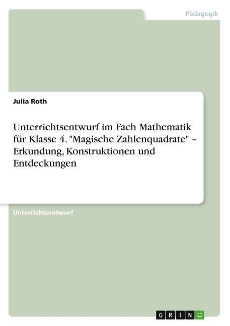 Unterrichtsentwurf im Fach Mathematik für Klasse 4. 'Magische Zahlenquadrate' ¿ Erkundung, Konstruktionen und Entdeckungen