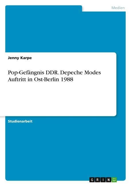 Pop-Gefängnis DDR. Depeche Modes Auftritt in Ost-Berlin 1988 (Studienarbeit aus dem Jahr 2020 im Fachbereich Musik)