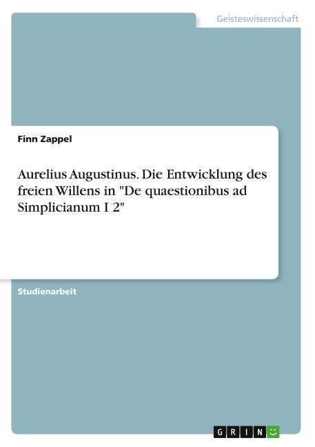 Aurelius Augustinus. Die Entwicklung des freien Willens in 'De quaestionibus ad Simplicianum I 2'