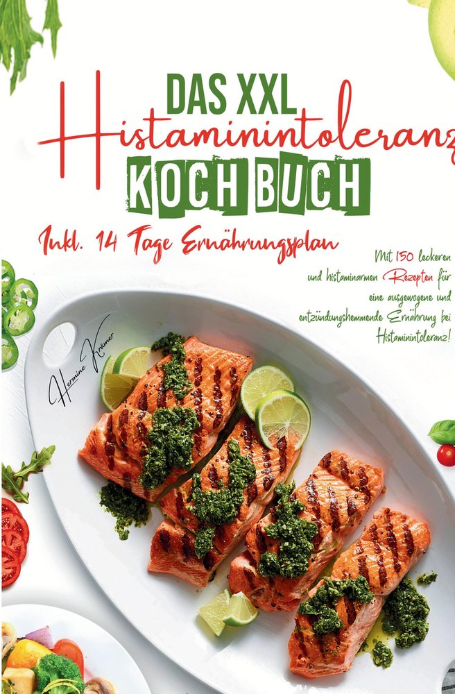 Das XXL Histaminintoleranz Kochbuch - Mit 150 leckeren und histaminarmen Rezepten für eine ausgewogene und entzündungshemmende Ernährung bei Histaminintoleranz!