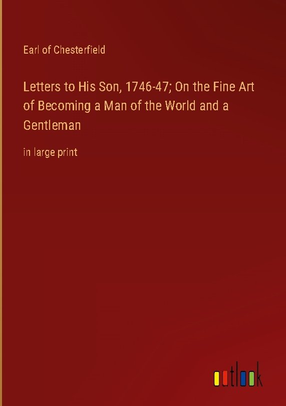 Letters to His Son, 1746-47; On the Fine Art of Becoming a Man of the World and a Gentleman