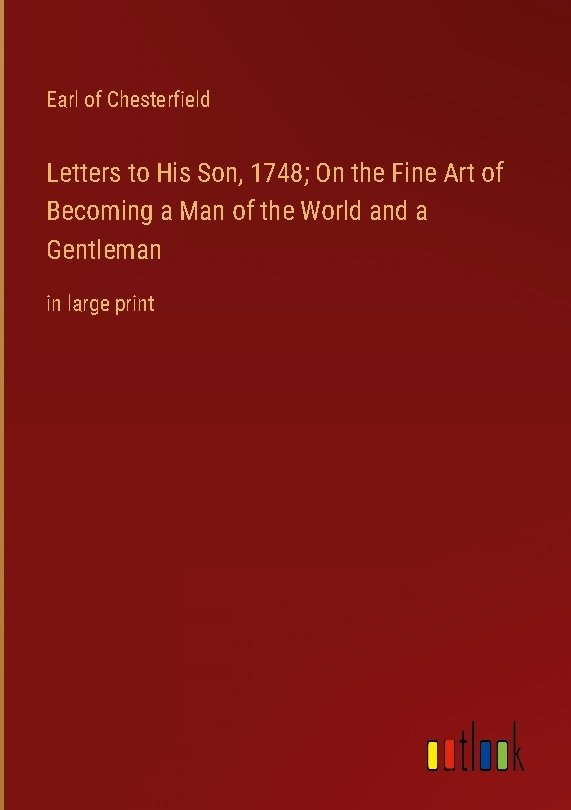 Letters to His Son, 1748; On the Fine Art of Becoming a Man of the World and a Gentleman