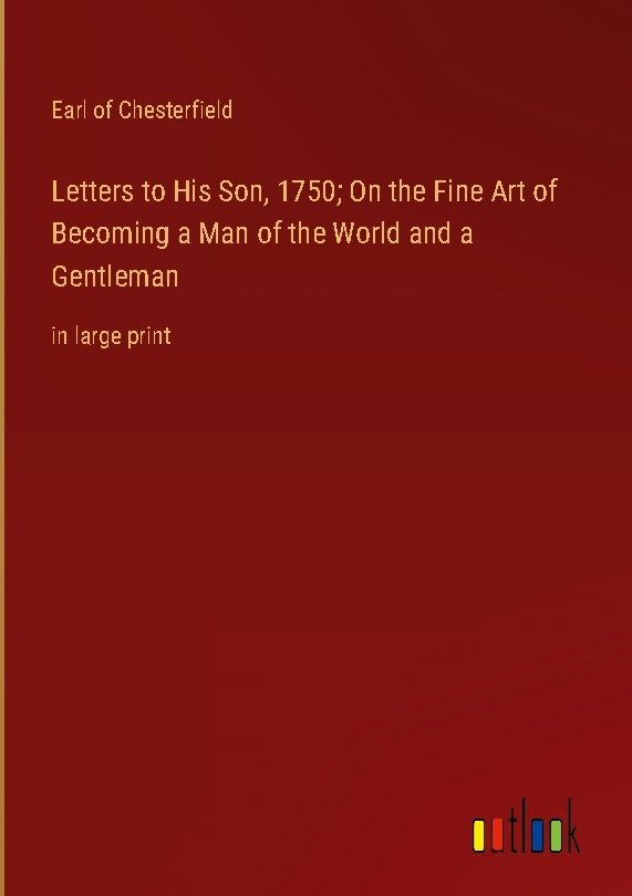 Letters to His Son, 1750; On the Fine Art of Becoming a Man of the World and a Gentleman