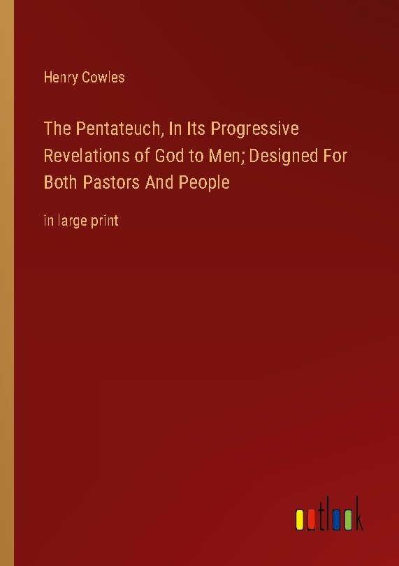 The Pentateuch, In Its Progressive Revelations of God to Men; Designed For Both Pastors And People