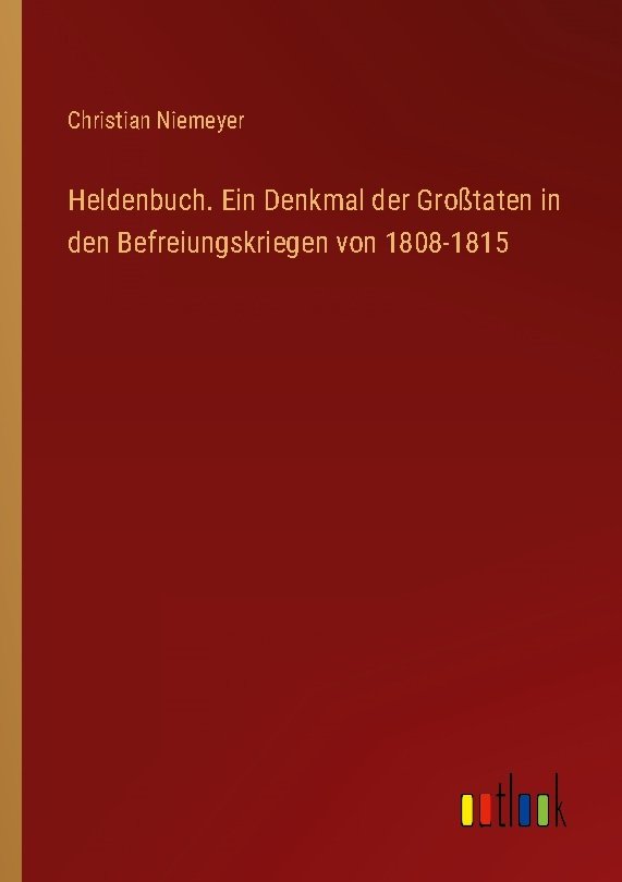 Heldenbuch. Ein Denkmal der Großtaten in den Befreiungskriegen von 1808-1815