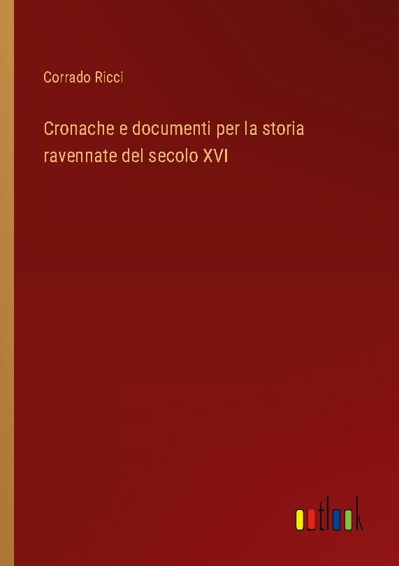 Cronache e documenti per la storia ravennate del secolo XVI