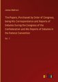 The Papers, Purchased by Order of Congress, being His Correspondence and Reports of Debates During the Congress of the Confederation and His Reports of Debates in the Federal Convention