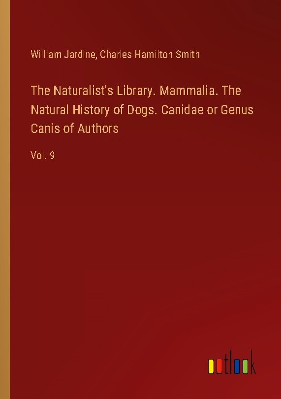 The Naturalist's Library. Mammalia. The Natural History of Dogs. Canidae or Genus Canis of Authors