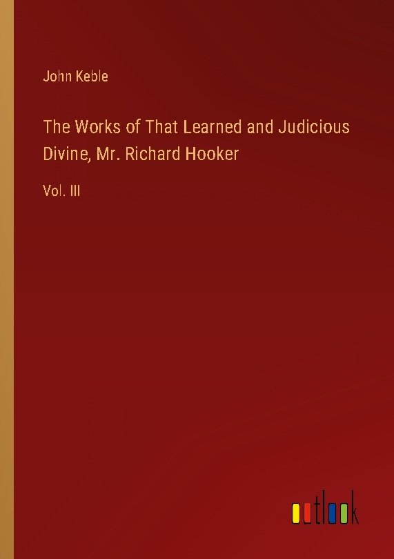 The Works of That Learned and Judicious Divine, Mr. Richard Hooker