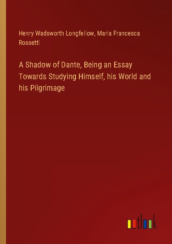 A Shadow of Dante, Being an Essay Towards Studying Himself, his World and his Pilgrimage