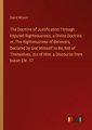 The Doctrine of Justification Through Imputed Righteousness, a Divine Doctrine or, The Righteousness of Believers, Declared by God Himself to Be, Not of Themselves, but of Him: a Discourse from Isaiah LIV. 17