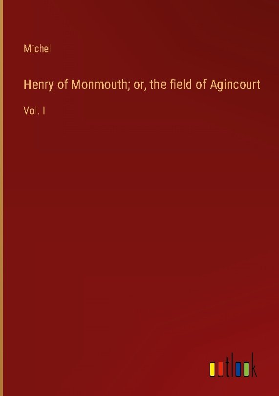 Henry of Monmouth; or, the field of Agincourt