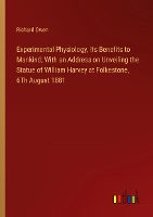 Experimental Physiology, Its Benefits to Mankind; With an Address on Unveiling the Statue of William Harvey at Folkestone, 6Th August 1881