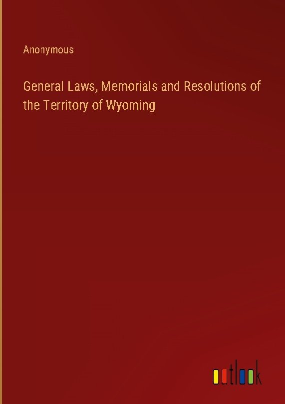 General Laws, Memorials and Resolutions of the Territory of Wyoming